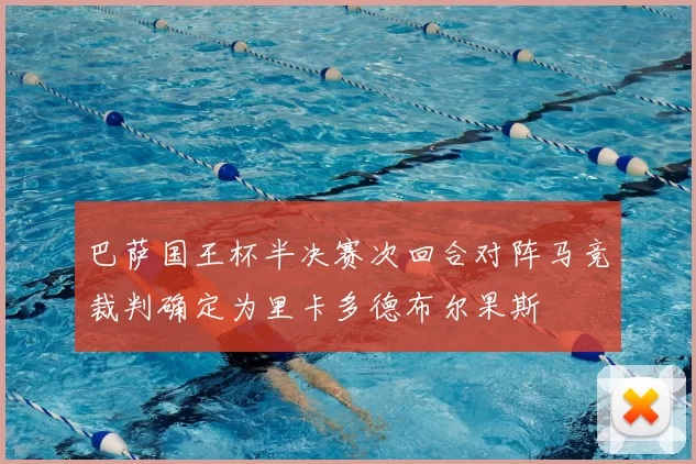 巴萨国王杯半决赛次回合对阵马竞裁判确定为里卡多德布尔果斯