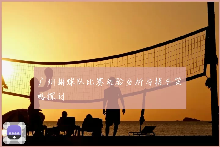 广州排球队比赛经验分析与提升策略探讨