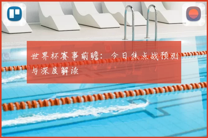 世界杯赛事前瞻：今日焦点战预测与深度解读