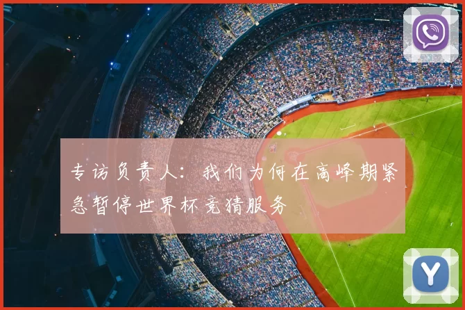 专访负责人：我们为何在高峰期紧急暂停世界杯竞猜服务