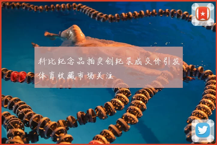 科比纪念品拍卖创纪录成交价引发体育收藏市场关注
