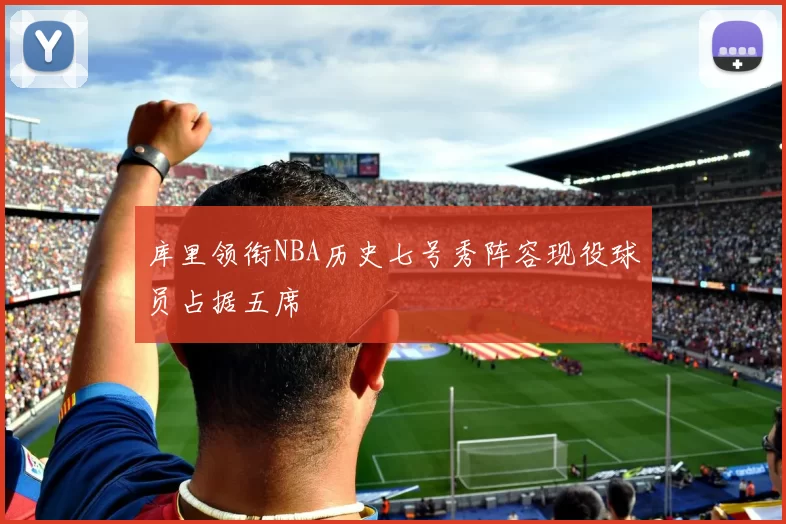 库里领衔NBA历史七号秀阵容现役球员占据五席