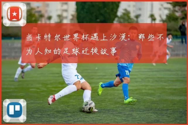 当卡特尔世界杯遇上沙漠：那些不为人知的足球迁徙故事