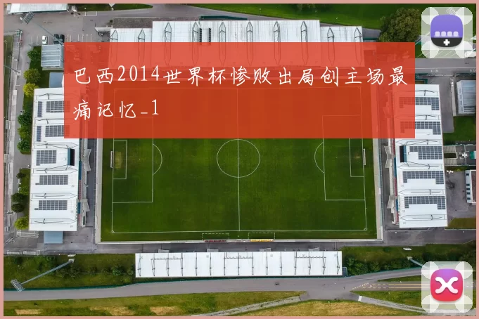 巴西2014世界杯惨败出局创主场最痛记忆_1