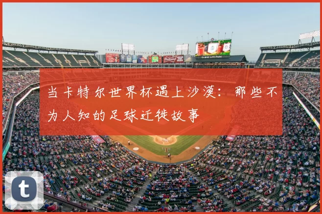 当卡特尔世界杯遇上沙漠：那些不为人知的足球迁徙故事