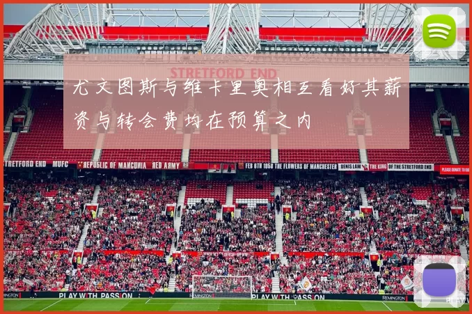 尤文图斯与维卡里奥相互看好其薪资与转会费均在预算之内