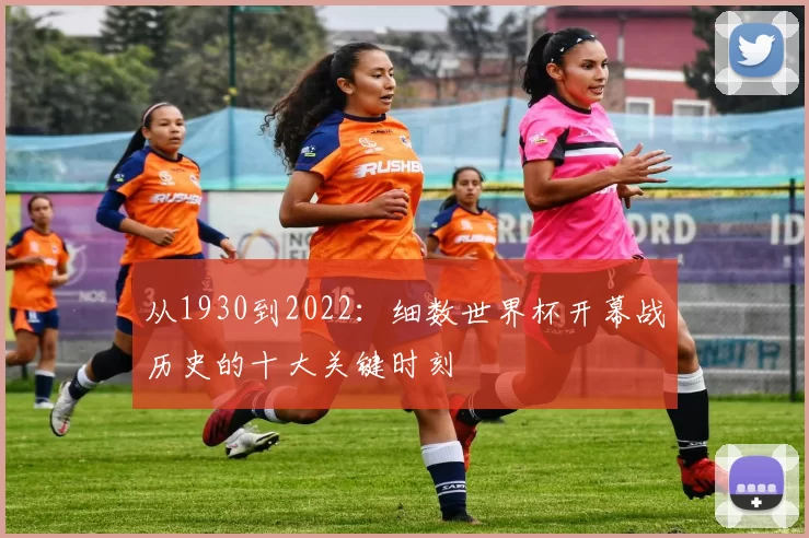 从1930到2022：细数世界杯开幕战历史的十大关键时刻