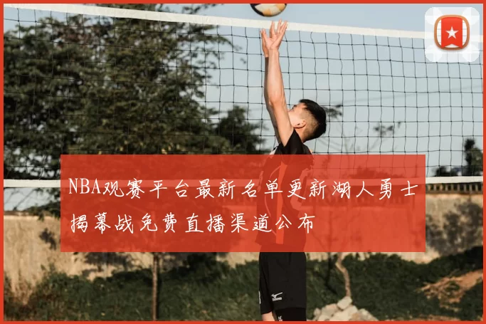 NBA观赛平台最新名单更新湖人勇士揭幕战免费直播渠道公布